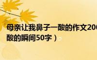 母亲让我鼻子一酸的作文200字（11月19日父母让我鼻子一酸的瞬间50字）