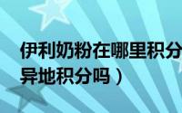 伊利奶粉在哪里积分（10月08日伊利奶粉能异地积分吗）