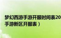 梦幻西游手游开服时间表2021年10月（10月08日梦幻西游手游新区开服表）