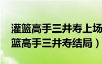 灌篮高手三井寿上场是多少集（11月20日灌篮高手三井寿结局）