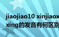 jiaojiao10 xinjiaoxue cn（11月20日xin和xing的发音有何区别）