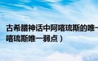 古希腊神话中阿喀琉斯的唯一弱点（11月20日希腊神话中阿喀琉斯唯一弱点）