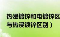 热浸镀锌和电镀锌区别（11月20日热吹镀锌与热浸镀锌区别）