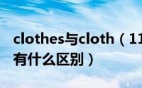 clothes与cloth（11月20日cloth和clothes有什么区别）