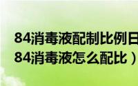 84消毒液配制比例日常消毒比例（11月20日84消毒液怎么配比）