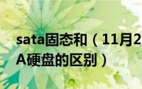 sata固态和（11月20日SSD固态硬盘与SATA硬盘的区别）