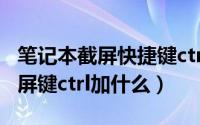 笔记本截屏快捷键ctrl+（11月20日笔记本截屏键ctrl加什么）