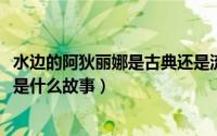 水边的阿狄丽娜是古典还是流行（11月20日水边的阿狄丽娜是什么故事）