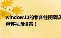 window10的兼容性视图设置在哪里（11月20日win10兼容性视图设置）