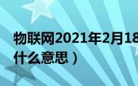 物联网2021年2月18日（11月20日物联网是什么意思）