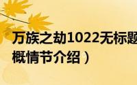 万族之劫1022无标题（11月20日万族之劫大概情节介绍）