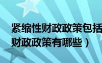 紧缩性财政政策包括哪些（10月08日积极的财政政策有哪些）