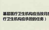 基层医疗卫生机构应当按月度和年度编制（10月08日基层医疗卫生机构应承担的任务）