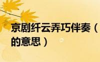 京剧纤云弄巧伴奏（10月08日京剧纤云弄巧的意思）