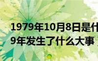 1979年10月8日是什么星座（10月08日1979年发生了什么大事）