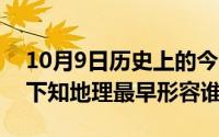 10月9日历史上的今天（10月08日上知天文下知地理最早形容谁）