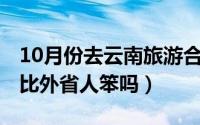 10月份去云南旅游合适吗（10月08日云南人比外省人笨吗）