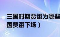 三国时期贾诩为哪些人效力过（10月08日三国贾诩下场）