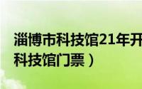 淄博市科技馆21年开放时间（11月21日淄博科技馆门票）