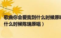 歌曲你会爱我到什么时候原唱陶钰玉（10月08日你会爱我到什么时候陈瑞原唱）