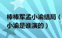 棒棒军孟小渝结局（10月08日山城棒棒军孟小渝是谁演的）