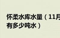 怀柔水库水量（11月20日北京怀柔水库大约有多少吨水）