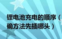 锂电池充电的顺序（11月21日锂电池充电正确方法先插哪头）