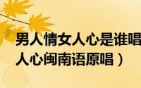 男人情女人心是谁唱的（11月20日男人情女人心闽南语原唱）