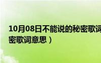 10月08日不能说的秘密歌词意思是（10月08日不能说的秘密歌词意思）