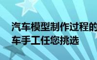 汽车模型制作过程的大全（超过20种精美汽车手工任您挑选