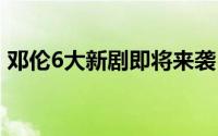 邓伦6大新剧即将来袭 邓伦6大新剧即将来袭