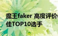 魔王faker 高度评价uzi 外媒评选LOL历史最佳TOP10选手