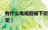 有什么电视剧被下架了 20余部网剧被一起下架）