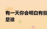 有一天你会明白有些人不再回来歌词 演唱者是谁