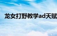 龙女打野教学ad天赋 排位黑科技双重突进