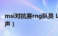 msi对抗赛rng队员 LOL赛事负责人为RNG发声）