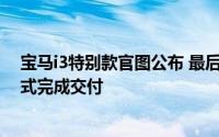 宝马i3特别款官图公布 最后18辆宝马i3于德国Welt工厂正式完成交付