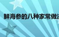 鲜海参的八种家常做法 做海参一点都不难）