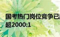 国考热门岗位竞争已超2000 热门岗位竞争已超2000:1