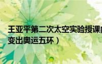 王亚平第二次太空实验授课内容（太空教师王亚平在空间站变出奥运五环）