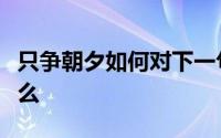 只争朝夕如何对下一句（只争朝夕下一句是什么