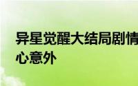 异星觉醒大结局剧情解析 异星觉醒的结局真心意外