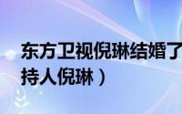 东方卫视倪琳结婚了吗 号称红娘专业户的主持人倪琳）