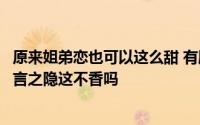 原来姐弟恋也可以这么甜 有剧情有肉的姐弟恋三拾深情眼难言之隐这不香吗