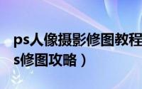 ps人像摄影修图教程 快速教你5招人像摄影ps修图攻略）