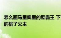 怎么画马里奥里的酷霸王 下面来学习如何画马里奥兄弟游戏的桃子公主