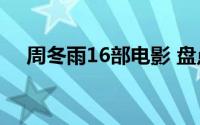 周冬雨16部电影 盘点周冬雨的电影作品