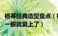 杨幂经典造型盘点（杨幂宫中的造型真的好美一眼就爱上了）