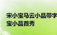 宋小宝马云小品带字幕完整版 马云搭档宋小宝小品首秀