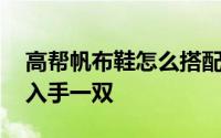 高帮帆布鞋怎么搭配显腿长又时髦 这个春夏入手一双